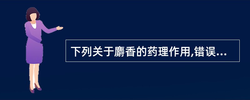 下列关于麝香的药理作用,错误的是A、降压B、抗心肌缺血C、抗炎D、抑制中枢E、抗