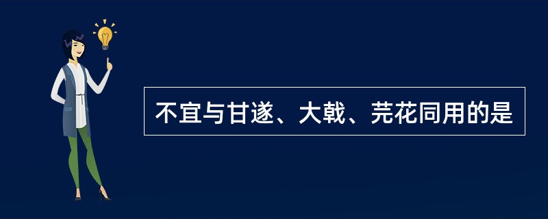 不宜与甘遂、大戟、芫花同用的是