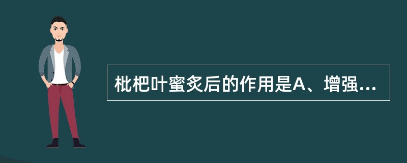 枇杷叶蜜炙后的作用是A、增强补中益气作用B、缓和药性C、增强润肺止咳作用D、矫味