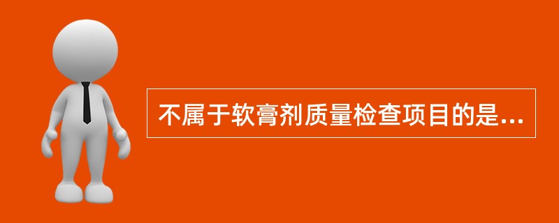 不属于软膏剂质量检查项目的是A、软膏剂的性状B、黏度和稠度C、刺激性D、硬度E、