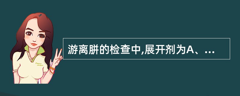 游离胼的检查中,展开剂为A、水£­乙醇B、异丙醇£­丙酮C、乙醇£­丙酮D、乙醇