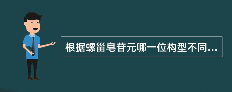 根据螺甾皂苷元哪一位构型不同,可分为螺甾烷醇和异螺甾烷醇类A、10B、25C、1
