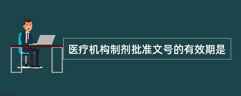 医疗机构制剂批准文号的有效期是