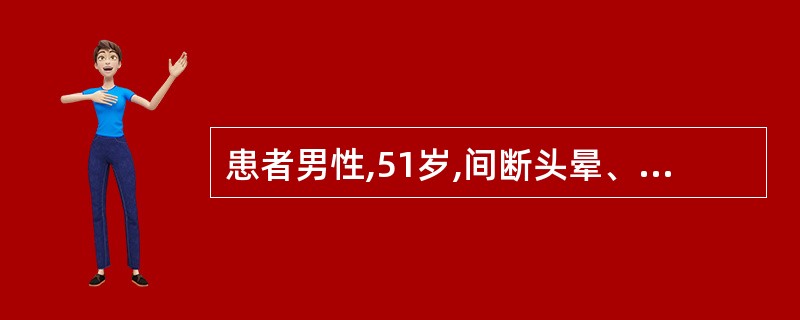 患者男性,51岁,间断头晕、头痛近1年。劳累或生气后明显,经休息可减轻,无恶心、