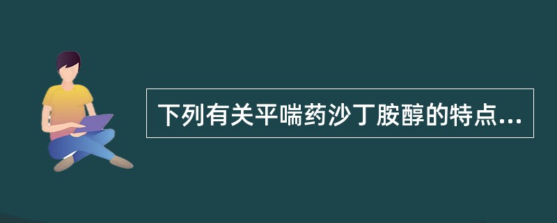 下列有关平喘药沙丁胺醇的特点描述错误的是A、选择性兴奋支气管平滑肌P2受体B、不