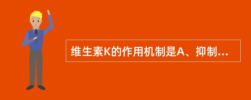 维生素K的作用机制是A、抑制抗凝血酶ATⅢB、促进血小板聚集C、抑制纤溶酶D、作