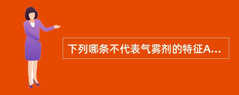 下列哪条不代表气雾剂的特征A、药物吸收完全、速率恒定B、避免了肝的首过效应C、避