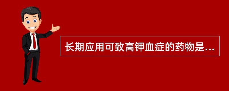 长期应用可致高钾血症的药物是A、布美他尼B、氨苯蝶啶C、氢氯噻嗪D、环戊噻嗪E、