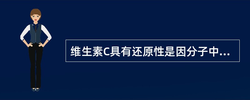 维生素C具有还原性是因分子中存在A、氨基B、羰基C、环己烯基D、烯二醇E、内酯