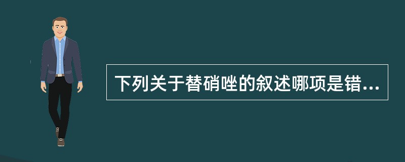 下列关于替硝唑的叙述哪项是错误的A、可通过血脑屏障B、口服吸收好C、其化学结构中