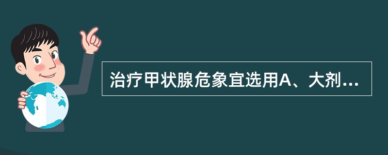 治疗甲状腺危象宜选用A、大剂量碘剂与硫脲类合用B、大剂量碘剂单用C、硫脲类单用D