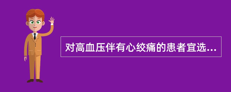 对高血压伴有心绞痛的患者宜选用A、氢氯噻嗪B、普萘洛尔C、哌唑嗪D、肼屈嗪E、可