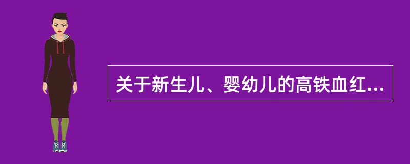 关于新生儿、婴幼儿的高铁血红蛋白症的叙述不正确的是A、新生儿、婴幼儿体内含有较多