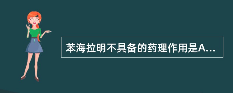 苯海拉明不具备的药理作用是A、镇静作用B、抗胆碱作用C、减少胃酸分泌作用D、局麻