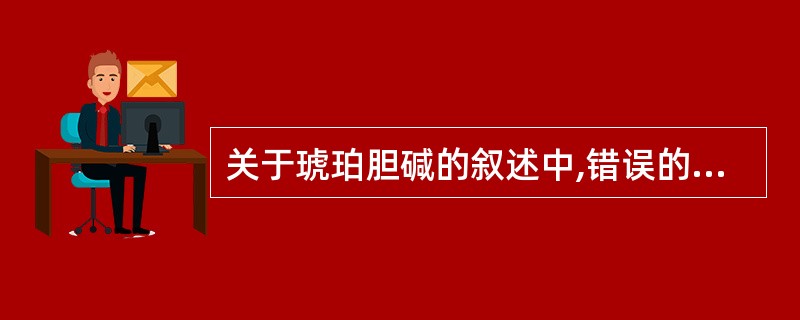 关于琥珀胆碱的叙述中,错误的是A、能激动骨骼肌N受体B、肌松作用维持时间短C、口