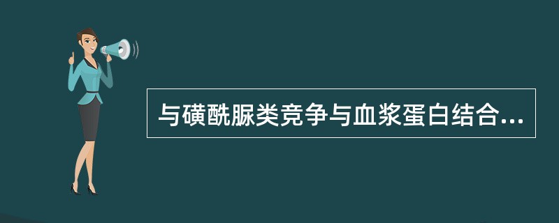 与磺酰脲类竞争与血浆蛋白结合,使游离型增加的药物是