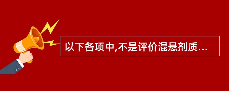 以下各项中,不是评价混悬剂质量方法的是A、絮凝度的测定B、再分散试验C、沉降容积