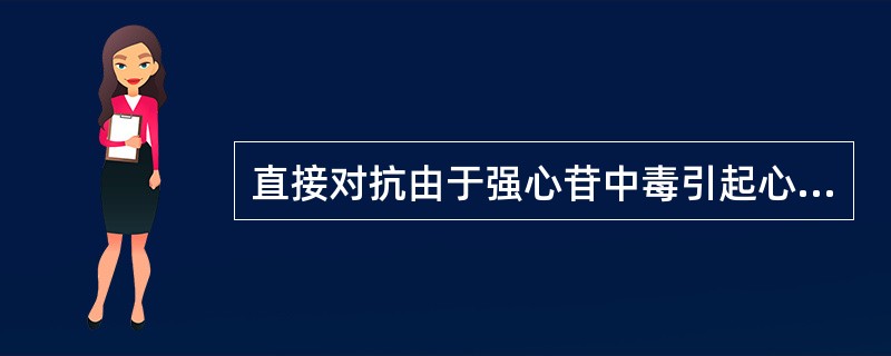 直接对抗由于强心苷中毒引起心动过缓的药物为A、肾上腺素B、奎尼丁C、氨茶碱D、阿