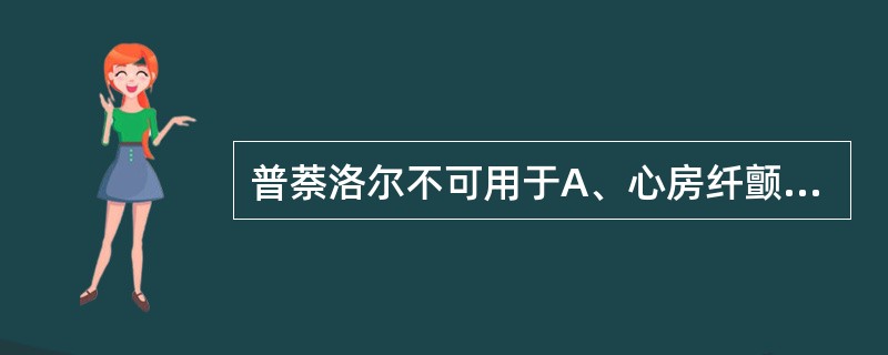 普萘洛尔不可用于A、心房纤颤B、阵发性室上性心动过速C、房室传导阻滞D、嗜铬细胞