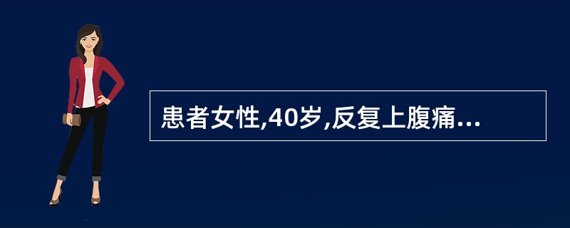 患者女性,40岁,反复上腹痛近3年,常于餐后约1小时出现,持续1~2小时,诊断为