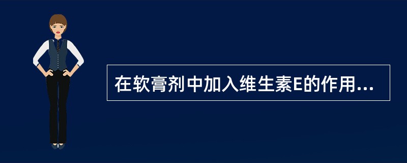 在软膏剂中加入维生素E的作用是A、增稠剂B、防腐剂C、抗氧剂D、吸收促进剂E、乳