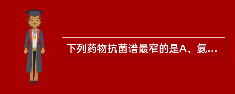 下列药物抗菌谱最窄的是A、氨苄西林B、青霉素C、链霉素D、四环素E、红霉素 -