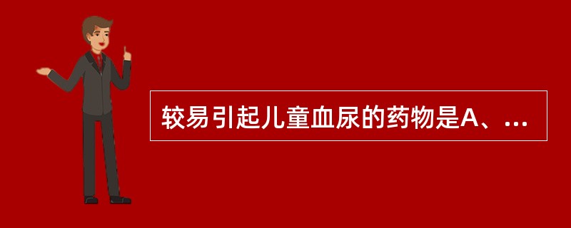 较易引起儿童血尿的药物是A、头孢氨苄B、头孢他啶C、头孢哌酮D、头孢曲松E、头孢