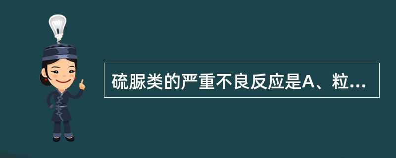 硫脲类的严重不良反应是A、粒细胞缺乏B、甲状腺肿大C、药热,药疹等过敏反应D、突