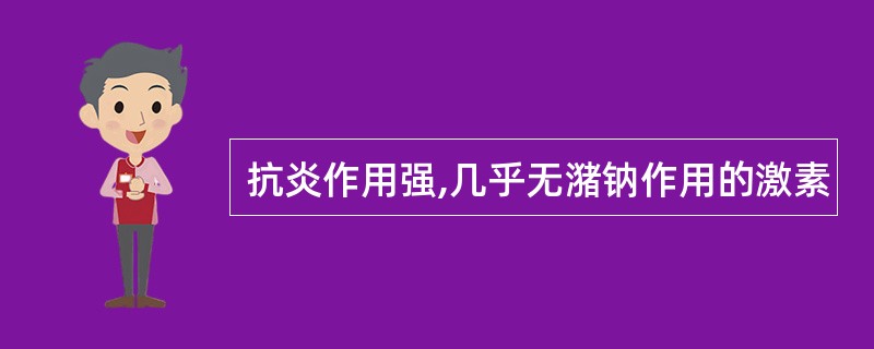 抗炎作用强,几乎无潴钠作用的激素