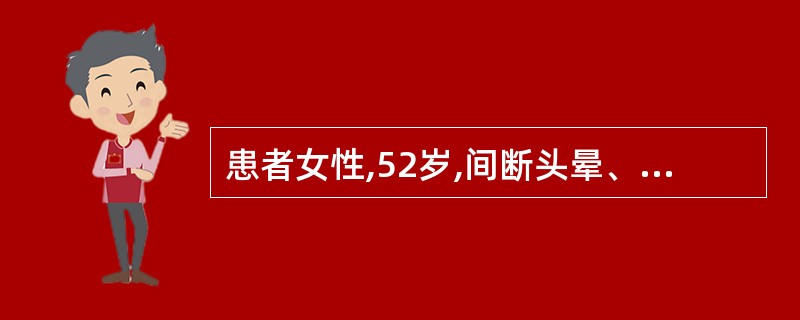 患者女性,52岁,间断头晕、头痛半年余。劳累或生气后加重,经休息可减轻。就诊检查