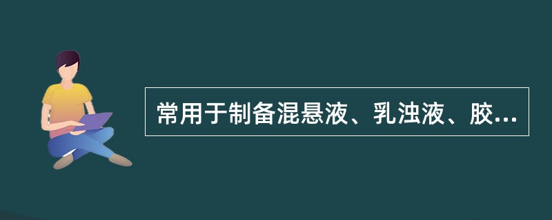 常用于制备混悬液、乳浊液、胶体溶液,以剪切力、摩擦力、离心力和高频振动等使物料得