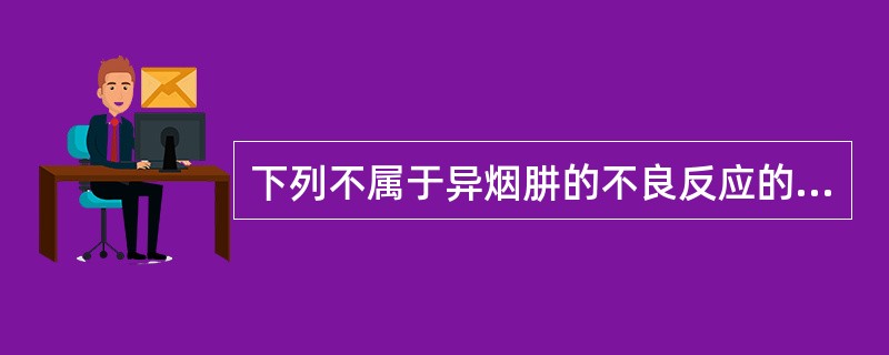 下列不属于异烟肼的不良反应的是A、神经系统毒性B、中枢神经系统毒性反应C、肝毒性