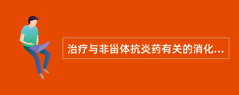 治疗与非甾体抗炎药有关的消化性溃疡时,但不能停用非甾体抗炎药的患者首选A、奥美拉