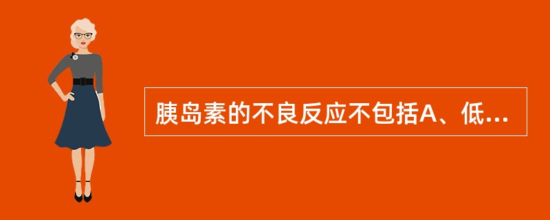 胰岛素的不良反应不包括A、低血糖昏迷B、血管神经性水肿C、胰岛素耐受D、皮下脂肪