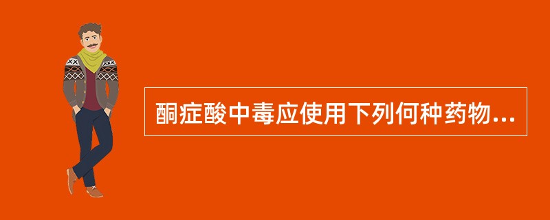 酮症酸中毒应使用下列何种药物治疗A、苯乙双胍B、正规胰岛素C、甲苯磺丁脲D、二甲