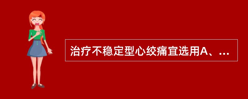 治疗不稳定型心绞痛宜选用A、氟桂嗪B、硝苯地平C、维拉帕米D、尼莫地平E、氨氯地