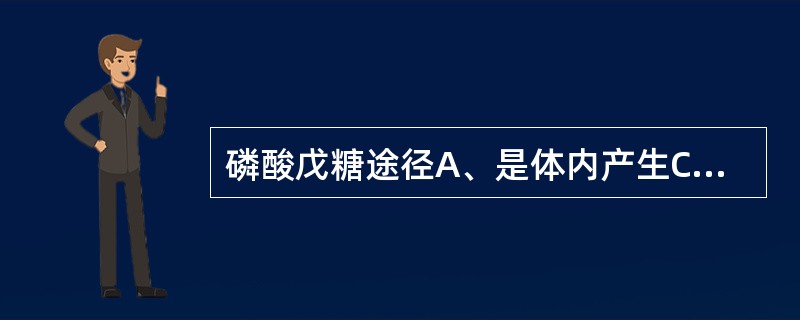 磷酸戊糖途径A、是体内产生CO的主要来源B、可产生NADPH£«H,后者通过呼吸