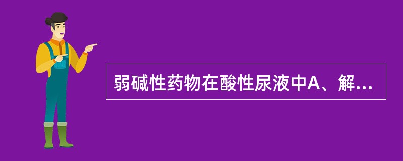 弱碱性药物在酸性尿液中A、解离多,再吸收多,排泄慢B、解离多,再吸收少,排泄慢C