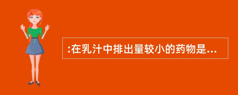 :在乳汁中排出量较小的药物是A、青霉素B、红霉素C、苯巴比妥D、地西泮E、卡马西