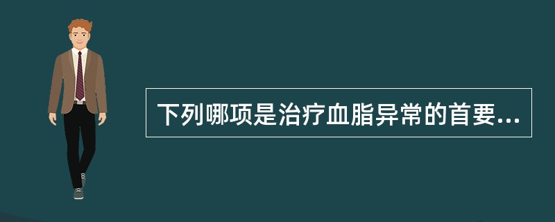 下列哪项是治疗血脂异常的首要基本措施A、饮食治疗B、他汀类C、贝特类D、烟酸类E