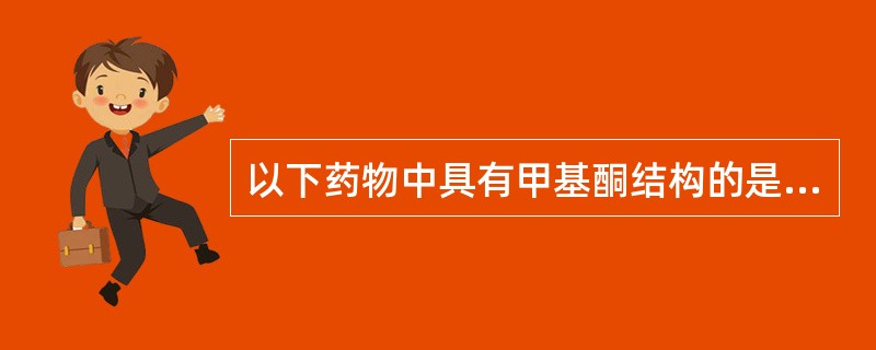 以下药物中具有甲基酮结构的是A、皮质酮B、甲睾酮C、米非司酮D、黄体酮E、炔诺酮