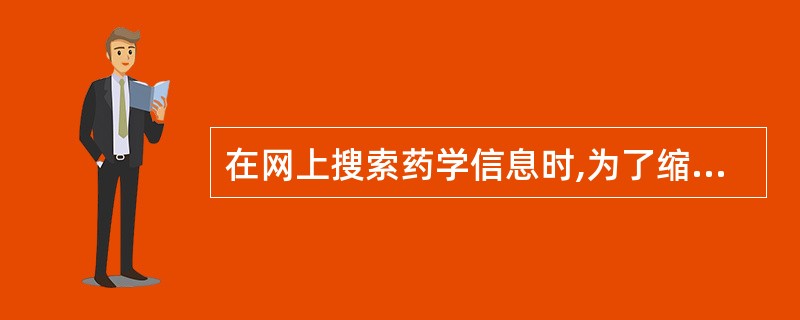 在网上搜索药学信息时,为了缩小检索面应A、正确输入关键词B、尽量少用关键词C、尽