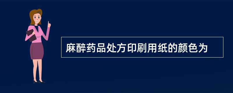 麻醉药品处方印刷用纸的颜色为