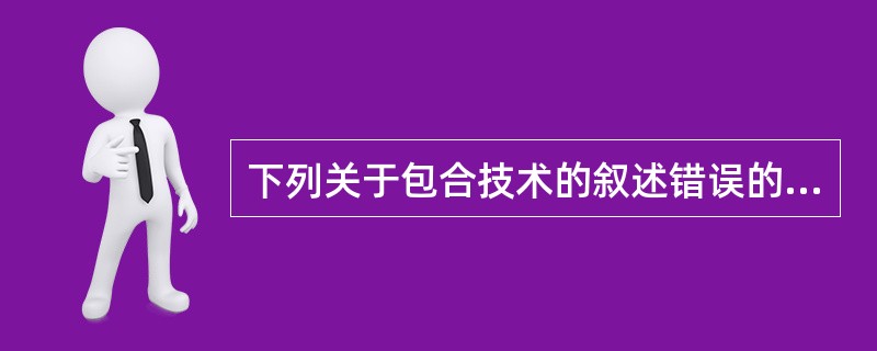 下列关于包合技术的叙述错误的是A、包合物是一种由主分子和客分子构成的分子囊B、无