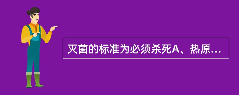 灭菌的标准为必须杀死A、热原B、微生物C、细菌D、真菌E、芽胞