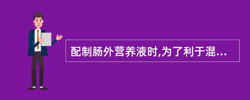 配制肠外营养液时,为了利于混合液的稳定,加入液体总量应A、≥500mlB、≥10