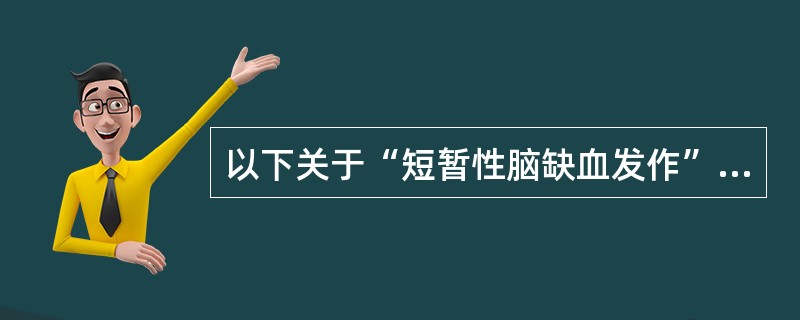 以下关于“短暂性脑缺血发作”叙述正确的是A、缺血、缺氧引起的局限性脑组织的缺血性