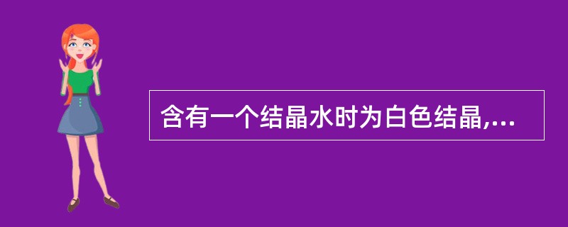 含有一个结晶水时为白色结晶,失去结晶水即液化的是