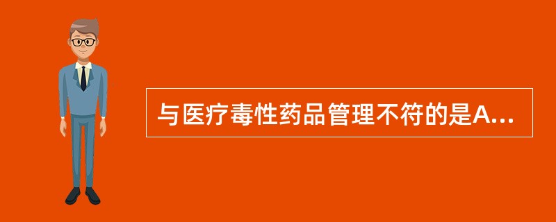 与医疗毒性药品管理不符的是A、毒性剧烈、治疗量与中毒剂量相近B、使用不当会导致人