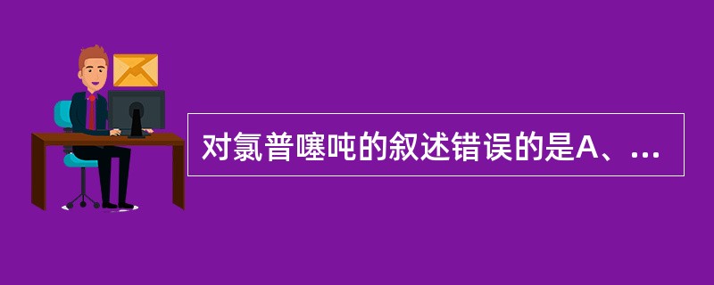 对氯普噻吨的叙述错误的是A、适用于伴有焦虑性抑郁的精神分裂B、适用于更年期抑郁症